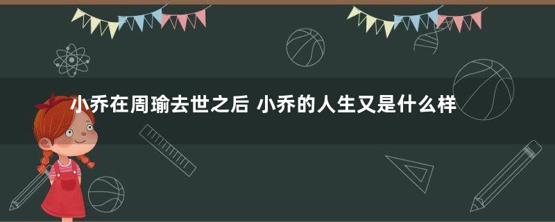 小乔在周瑜去世之后 小乔的人生又是什么样的